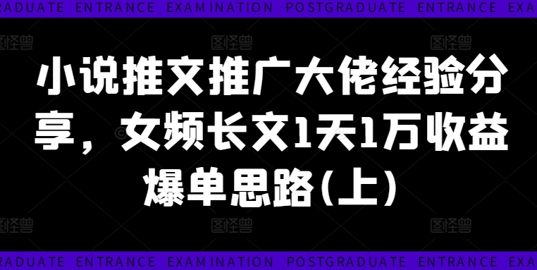 （第11458期）小说推文推广大佬经验分享，女频长文1天1万收益爆单思路(上)