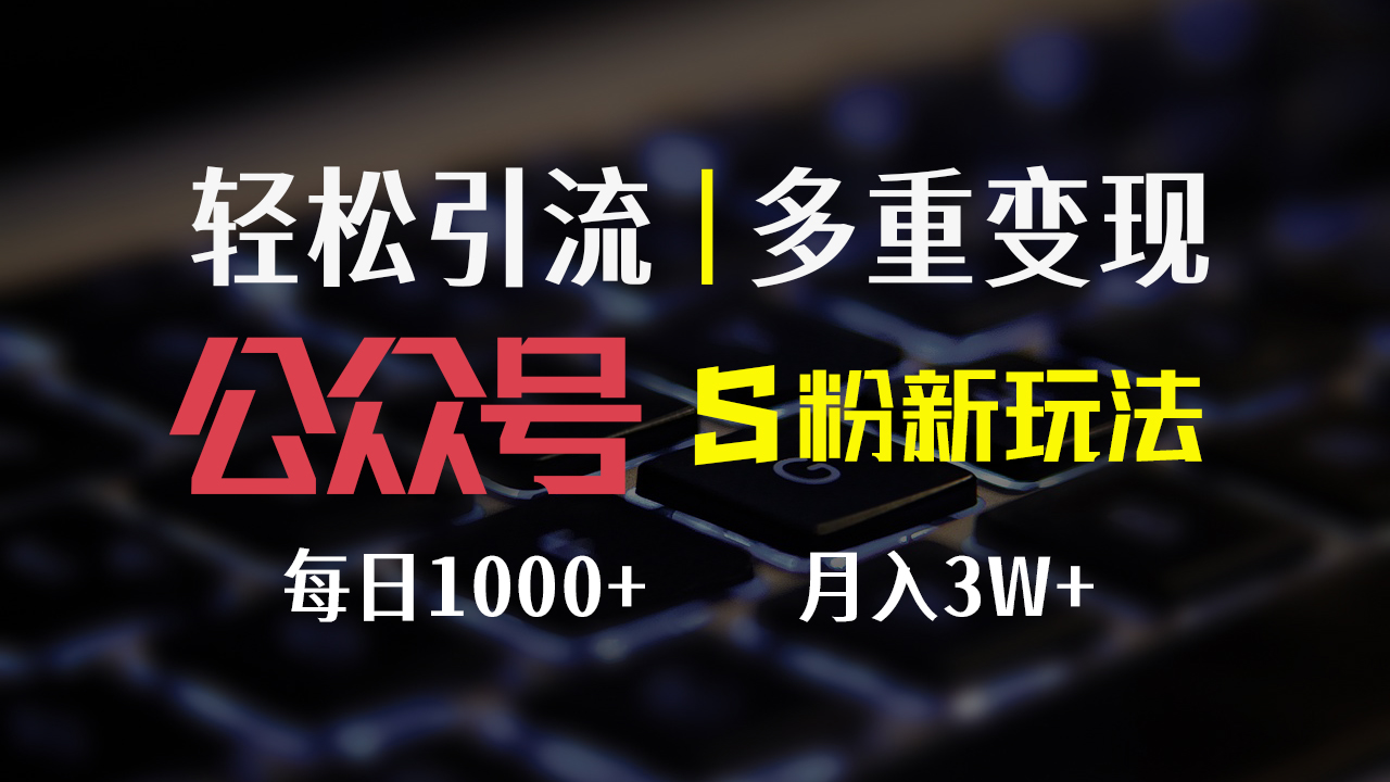 （第10990期）公众号S粉新玩法，简单操作、多重变现，每日收益1000+