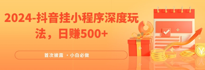 （第11015期）2024全网首次披露，抖音挂小程序深度玩法，日赚500+，简单、稳定，带渠道收入，小白必做