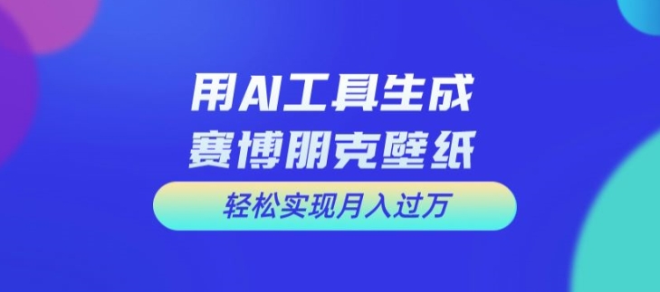 （第10727期）用AI工具设计赛博朋克壁纸，轻松实现月入万+