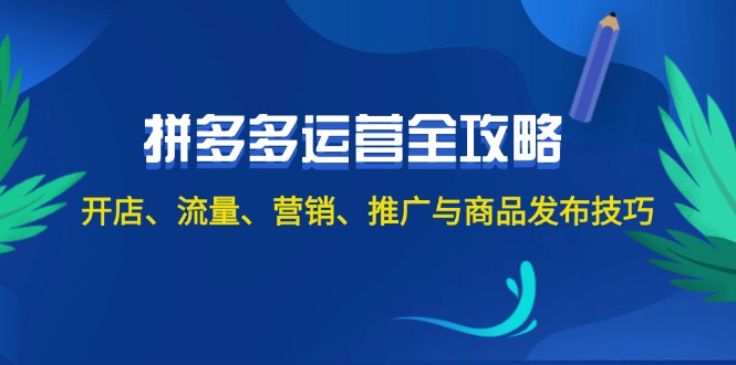 （第11318期）2024拼多多运营全攻略：开店、流量、营销、推广与商品发布技巧（无水印）