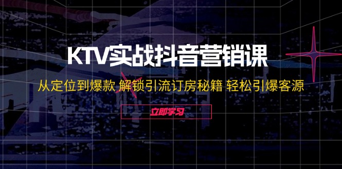 （第11320期）KTV实战抖音营销课：从定位到爆款 解锁引流订房秘籍 轻松引爆客源-无水印