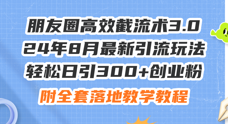 （第10861期）朋友圈高效截流术3.0，24年8月最新引流玩法，轻松日引300+创业粉，附全…