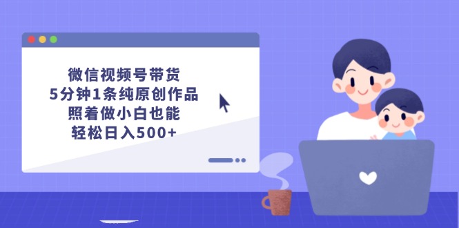 （第11256期）微信视频号带货，5分钟1条纯原创作品，照着做小白也能轻松日入500+