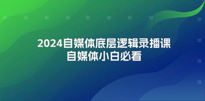 （第10968期）2024自媒体底层逻辑录播课，自媒体小白必看