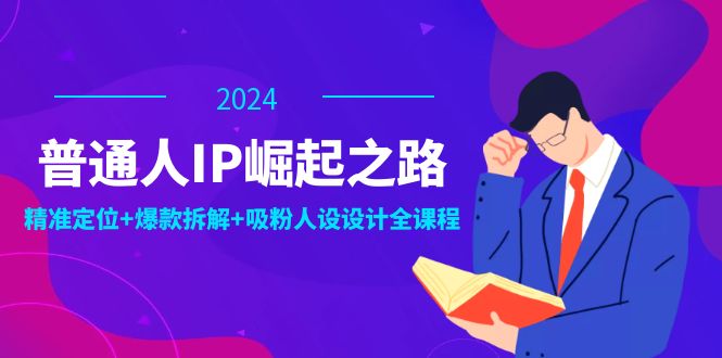 （第11533期）普通人IP崛起之路：打造个人品牌，精准定位+爆款拆解+吸粉人设设计全课程