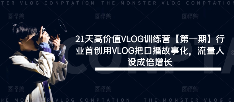 （第11062期）21天高价值VLOG训练营【第一期】行业首创用VLOG把口播故事化，流量人设成倍增长