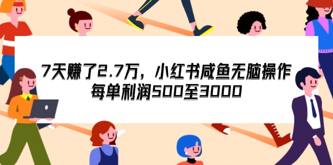 （第11197期）7天收了2.7万，小红书咸鱼无脑操作，每单利润500至3000