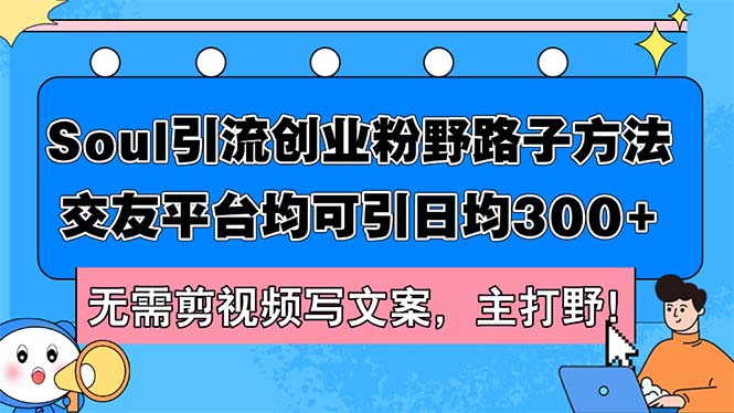 （第11347期）Soul引流创业粉野路子方法，交友平台均可引日均300+，无需剪视频写文案…