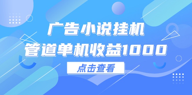 （第11213期）广告小说挂机管道单机收益1000+