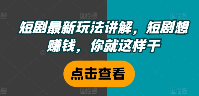 （第10735期）短剧最新玩法讲解，短剧想赚钱，你就这样干