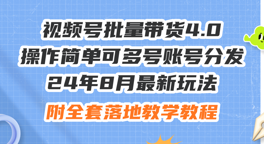 （第11023期）24年8月最新玩法视频号批量带货4.0，操作简单可多号账号分发，附全套落…