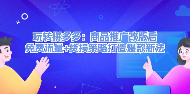 （第11482期）玩转拼多多：商品推广改版后，免费流量+货损策略打造爆款新法（无水印）