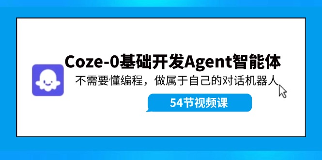 （第10863期）Coze-0基础开发 Agent智能体教程：不需要懂编程，做属于自己的对话机器人