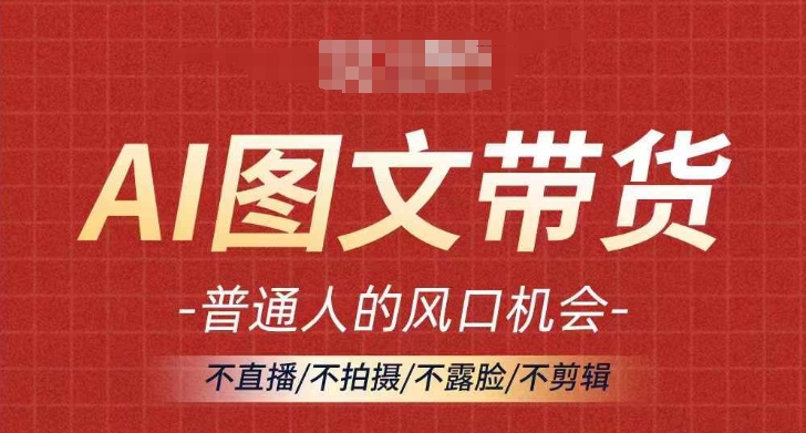 （第11461期）AI图文带货流量新趋势，普通人的风口机会，不直播/不拍摄/不露脸/不剪辑，轻松实现月入过万