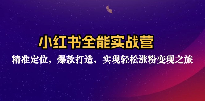 （第11275期）小红书全能实战营：精准定位，爆款打造，实现轻松涨粉变现之旅