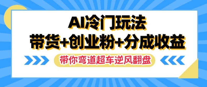 （第11223期）AI冷门玩法，带货+创业粉+分成收益，带你弯道超车，实现逆风翻盘