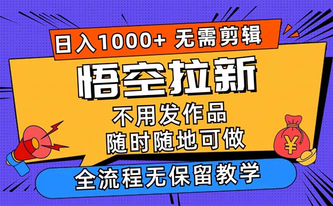 （第11185期）悟空拉新日入1000+无需剪辑当天上手，一部手机随时随地可做，全流程无…