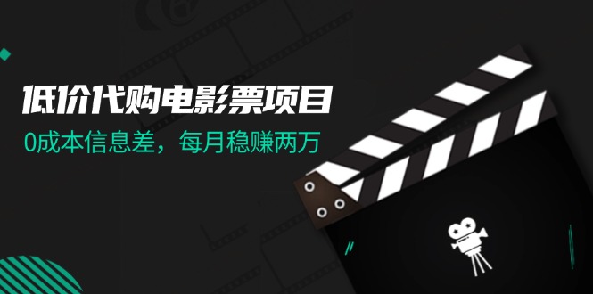 （第10779期）低价代购电影票项目，0成本信息差，每月稳赚两万！