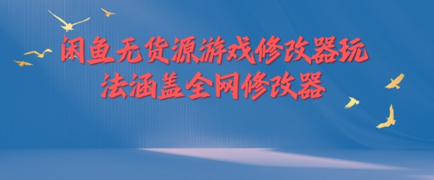 （第11420期）闲鱼无货源游戏修改器玩法涵盖全网修改器