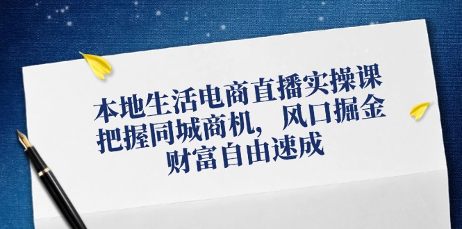 （第11258期）本地生活电商直播实操课，把握同城商机，风口掘金，财富自由速成