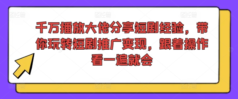 （第10808期）千万播放大佬分享短剧经验，带你玩转短剧推广变现，跟着操作看一遍就会