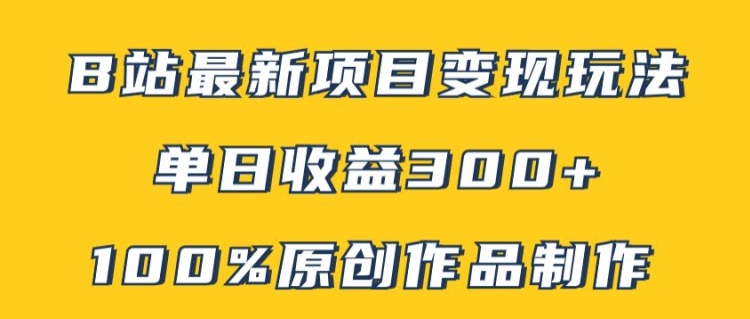 （第11308期）B站最新变现项目玩法，100%原创作品轻松制作，矩阵操作单日收益300+