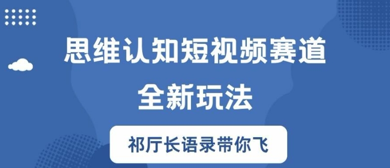 （第11240期）思维认知短视频赛道新玩法，胜天半子祁厅长语录带你飞