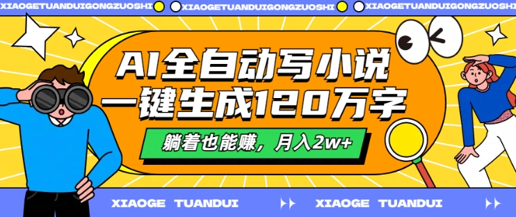 （第11535期）AI全自动写小说，一键生成120万字，躺着也能赚，月入2w+