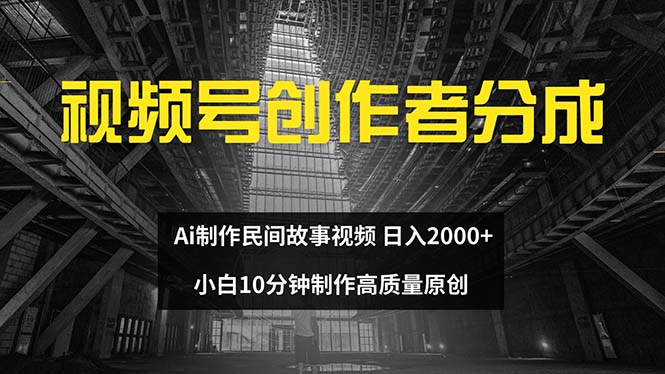 （第11336期）视频号创作者分成 ai制作民间故事 新手小白10分钟制作高质量视频 日入2000