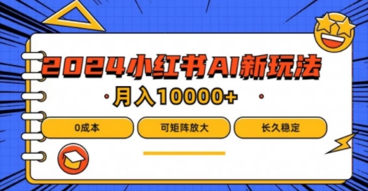 （第11101期）2024年小红书最新项目，AI蓝海赛道，可矩阵，0成本，小白也能轻松月入1w