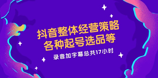 （第11004期）抖音整体经营策略，各种起号选品等  录音加字幕总共17小时