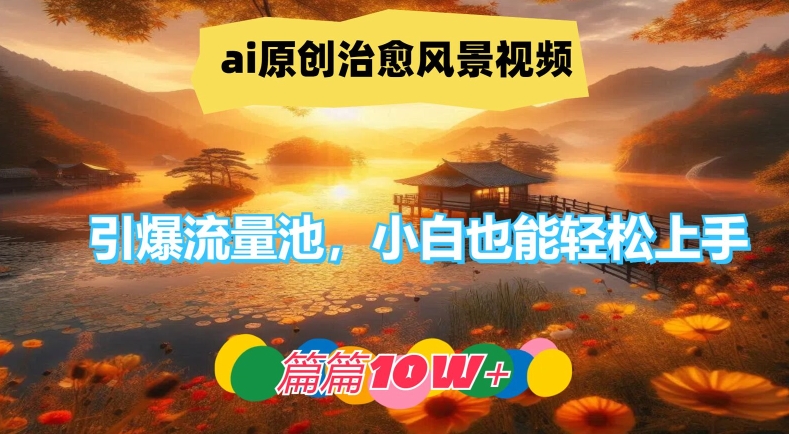 （第11067期）ai原创治愈风景视频，引爆流量池，小白也能轻松上手，篇篇10w+