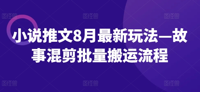 （第11270期）小说推文8月最新玩法—故事混剪批量搬运流程