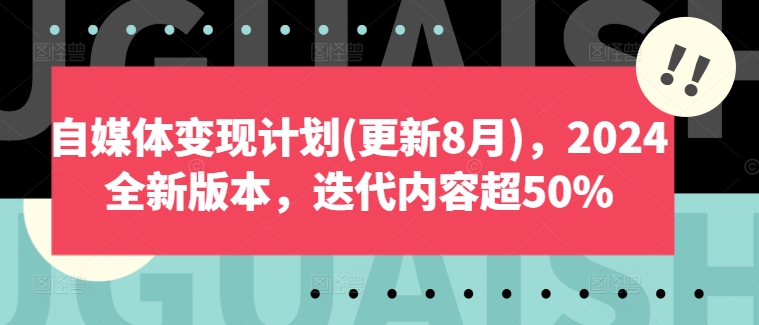 （第11177期）自媒体变现计划(更新8月)，2024全新版本，迭代内容超50%