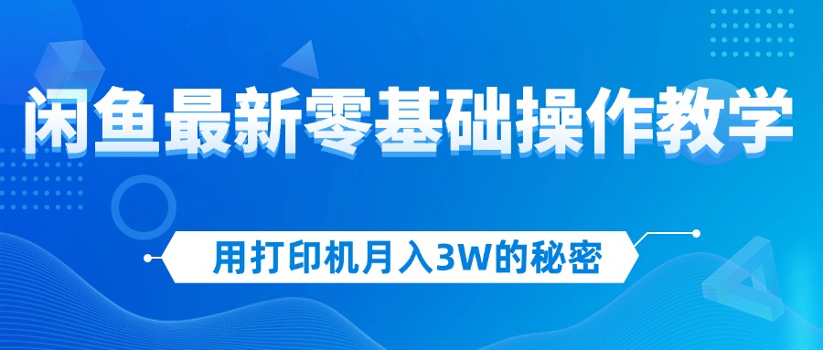 （第10965期）用打印机月入3W的秘密，闲鱼最新零基础操作教学，新手当天上手，赚钱如…