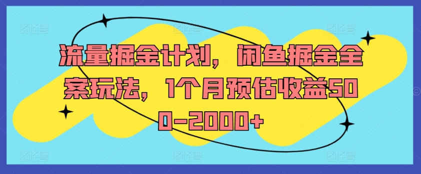 （第11262期）流量掘金计划，闲鱼掘金全案玩法，1个月预估收益500-2000+