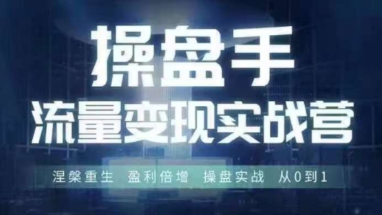 （第11354期）操盘手流量实战变现营6月28-30号线下课，涅槃重生 盈利倍增 操盘实战 从0到1