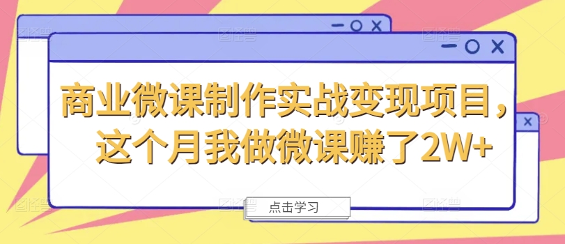 （第10801期）商业微课制作实战变现项目，这个月我做微课赚了2W+