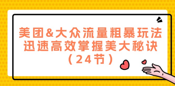 （第10957期）美团&大众流量粗暴玩法，迅速高效掌握美大秘诀（24节）