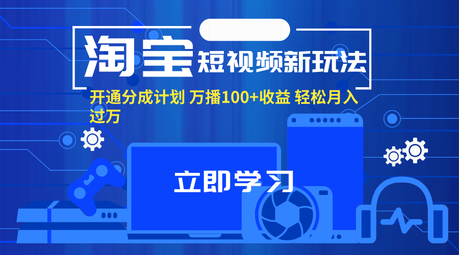 （第10776期）淘宝短视频新玩法，开通分成计划，万播100+收益，轻松月入过万。