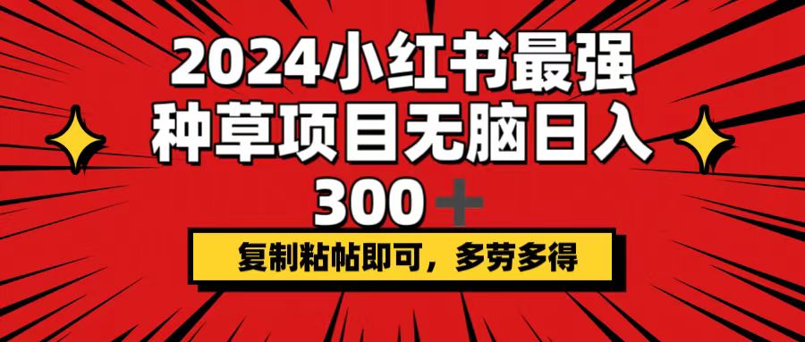 （第11426期）2024小红书最强种草项目，无脑日入300+，复制粘帖即可，多劳多得