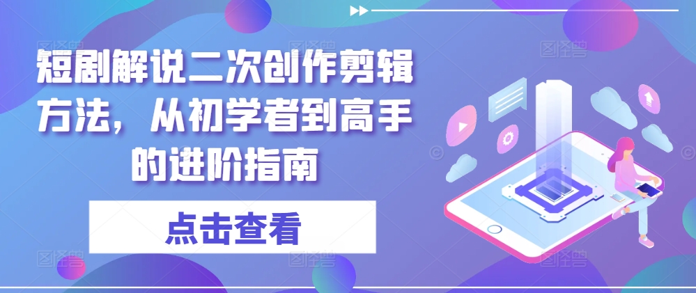 （第11079期）短剧解说二次创作剪辑方法，从初学者到高手的进阶指南