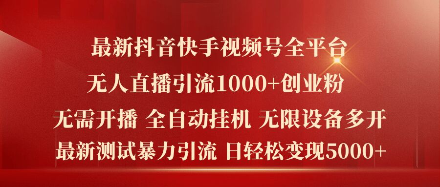 （第10824期）最新抖音快手视频号全平台无人直播引流1000+精准创业粉，日轻松变现5k+