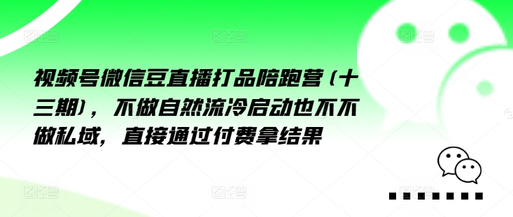 （第11296期）视频号微信豆直播打品陪跑营(十三期)，‮做不‬自‮流然‬冷‮动启‬也不不做私域，‮接直‬通‮付过‬费拿结果