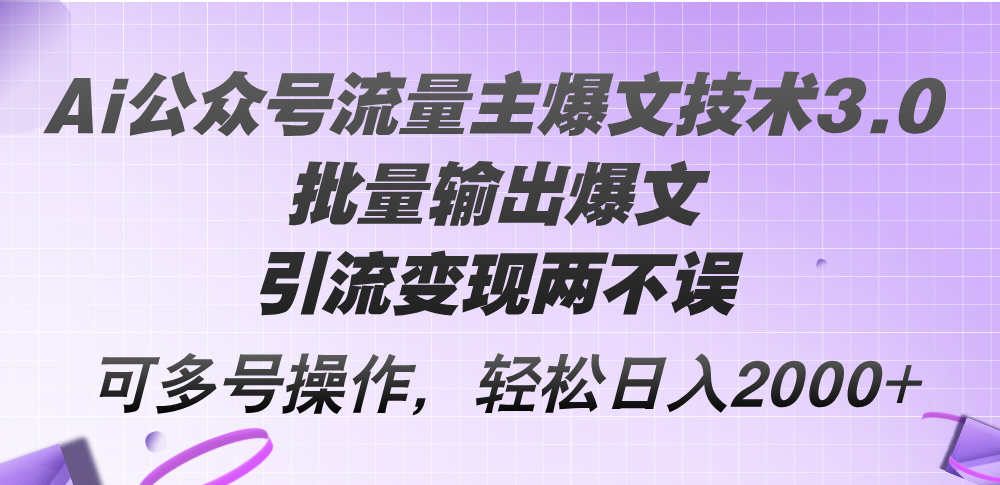 （第10966期）Ai公众号流量主爆文技术3.0，批量输出爆文，引流变现两不误，多号操作…