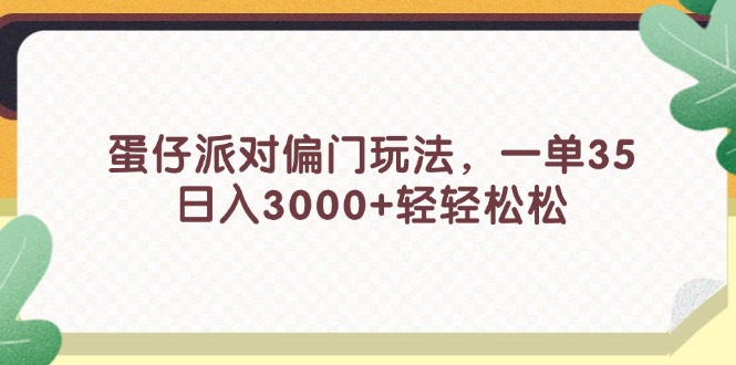 （第10865期）蛋仔派对偏门玩法，一单35，日入3000+轻轻松松