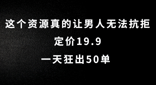 （第11492期）这个资源真的让男人无法抗拒，定价19.9.一天狂出50单