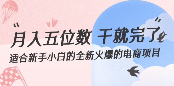 （第11284期）月入五位数 干就完了 适合新手小白的全新火爆的电商项目