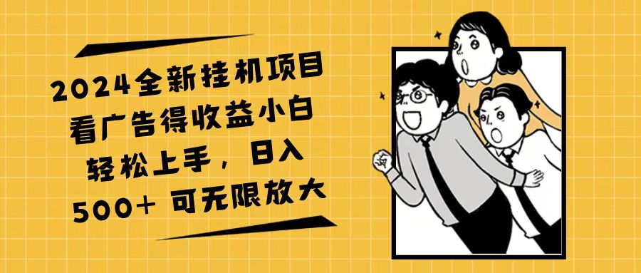 （第10857期）2024全新挂机项目看广告得收益小白轻松上手，日入500+ 可无限放大